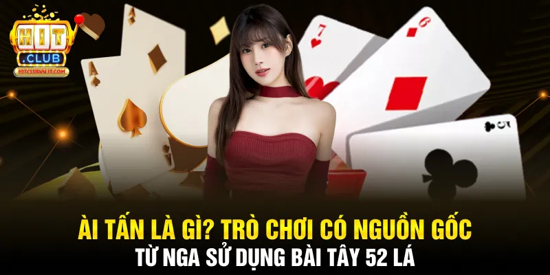 Bài tấn là gì? Trò chơi có nguồn gốc từ Nga sử dụng bài tây 52 lá 