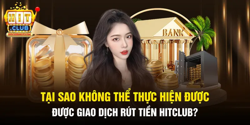 Tại sao không thể thực hiện được giao dịch rút tiền HitClub?