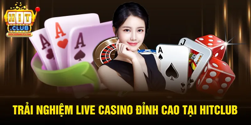 Trải nghiệm live casino đỉnh cao tại HitClub